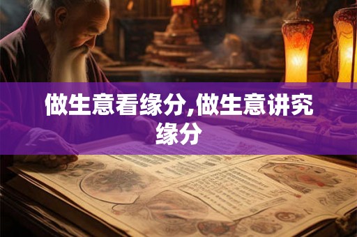 做生意看缘分,做生意讲究缘分