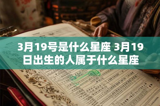 3月19号是什么星座 3月19日出生的人属于什么星座 3月19号是什么星座 3月19日出生的人属于什么星座