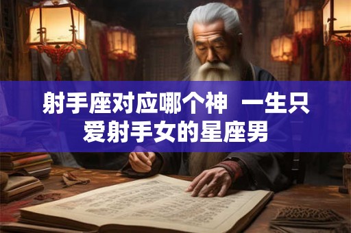 射手座对应哪个神  一生只爱射手女的星座男