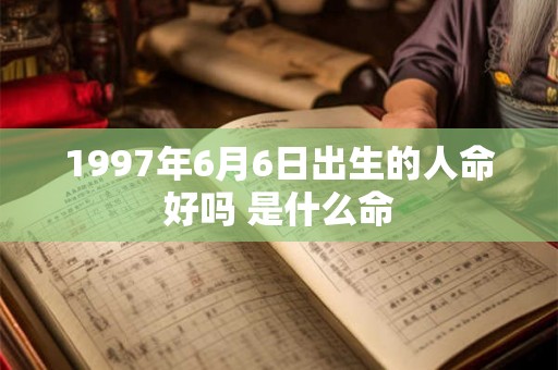 1997年6月6日出生的人命好吗 是什么命