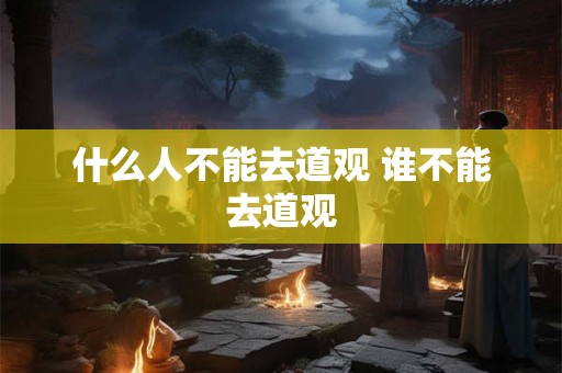 什么人不能去道观 谁不能去道观