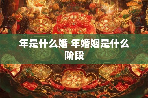 年是什么婚 年婚姻是什么阶段