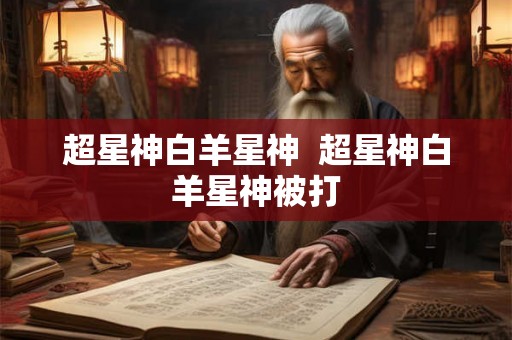 超星神白羊星神  超星神白羊星神被打
