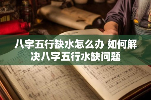 八字五行缺水怎么办 如何解决八字五行水缺问题