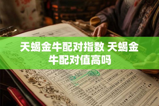 天蝎金牛配对指数 天蝎金牛配对值高吗