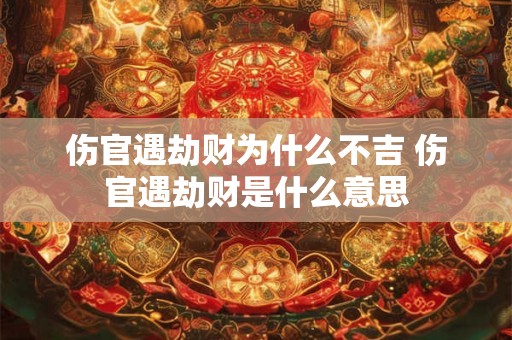伤官遇劫财为什么不吉 伤官遇劫财是什么意思