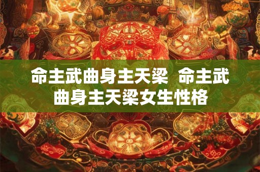 命主武曲身主天梁  命主武曲身主天梁女生性格