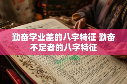 勤奋学业差的八字特征 勤奋不足者的八字特征