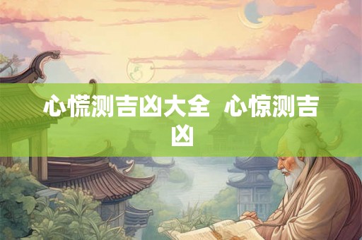 心慌测吉凶大全 心惊测吉凶 心慌测吉凶大全 心惊测吉凶