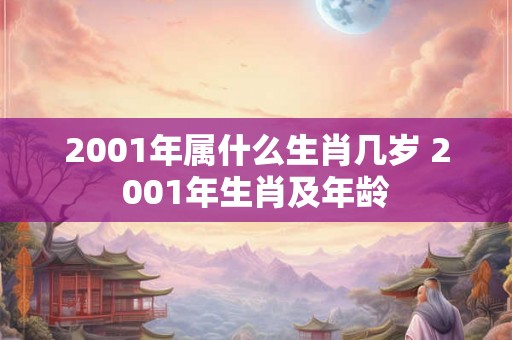 2001年属什么生肖几岁 2001年生肖及年龄