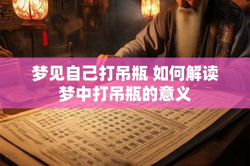 梦见自己打吊瓶 如何解读梦中打吊瓶的意义