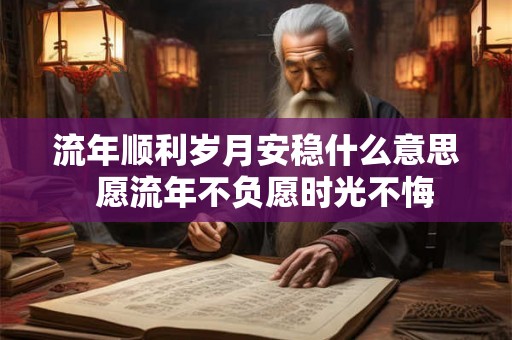 流年顺利岁月安稳什么意思  愿流年不负愿时光不悔