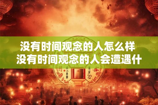 没有时间观念的人怎么样 没有时间观念的人会遭遇什么