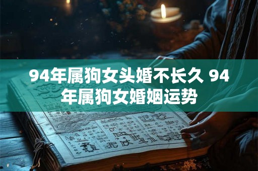 94年属狗女头婚不长久 94年属狗女婚姻运势