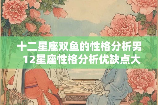 十二星座双鱼的性格分析男  12星座性格分析优缺点大全双鱼座