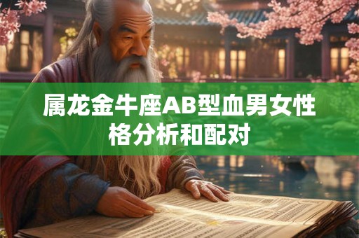 属龙金牛座AB型血男女性格分析和配对