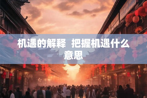 机遇的解释  把握机遇什么意思