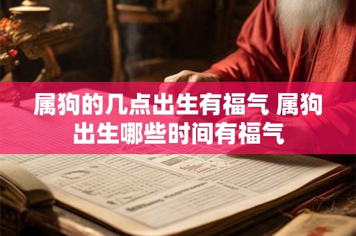 属狗的几点出生有福气 属狗出生哪些时间有福气