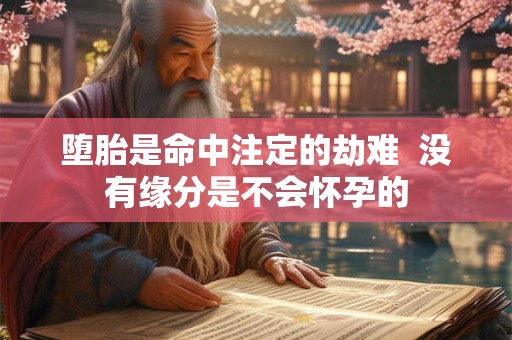 堕胎是命中注定的劫难 没有缘分是不会怀孕的 堕胎是命中注定的劫难 没有缘分是不会怀孕的