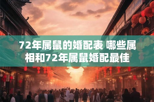 72年属鼠的婚配表 哪些属相和72年属鼠婚配最佳 72年属鼠的婚配表 哪些属相和72年属鼠婚配最佳