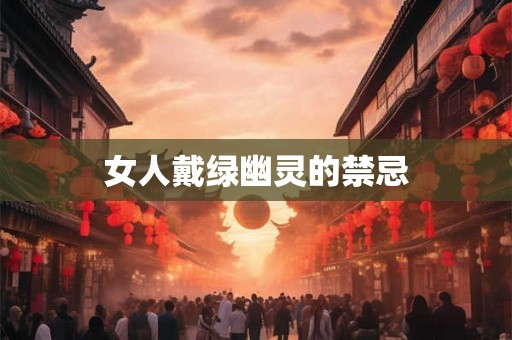 女人戴绿幽灵的禁忌 女人戴绿幽灵的禁忌