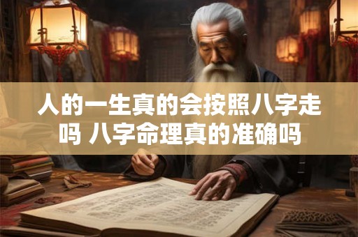 人的一生真的会按照八字走吗 八字命理真的准确吗