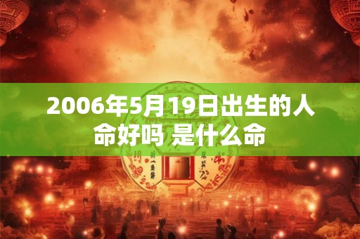 2006年5月19日出生的人命好吗 是什么命