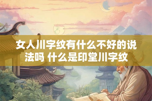 女人川字纹有什么不好的说法吗 什么是印堂川字纹