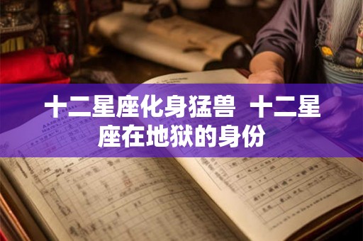 十二星座化身猛兽  十二星座在地狱的身份