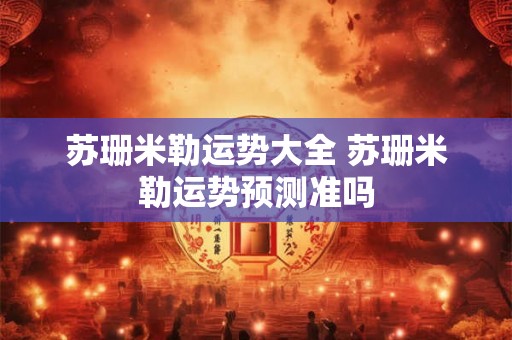 苏珊米勒运势大全 苏珊米勒运势预测准吗
