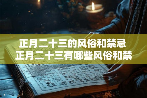 正月二十三的风俗和禁忌 正月二十三有哪些风俗和禁忌
