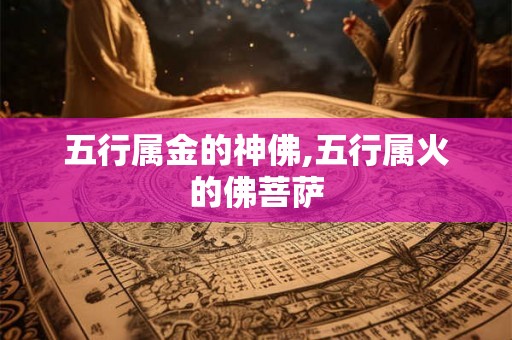 五行属金的神佛,五行属火的佛菩萨