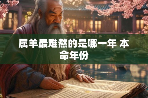 属羊最难熬的是哪一年 本命年份