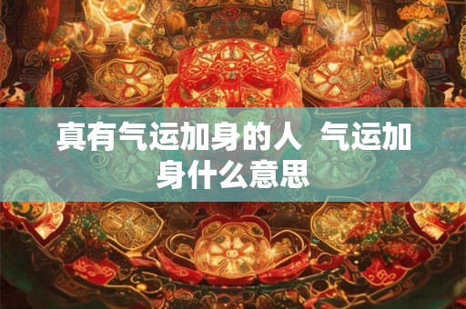 真有气运加身的人  气运加身什么意思