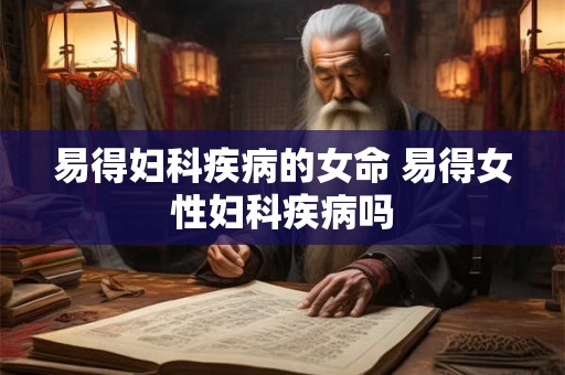 易得妇科疾病的女命 易得女性妇科疾病吗