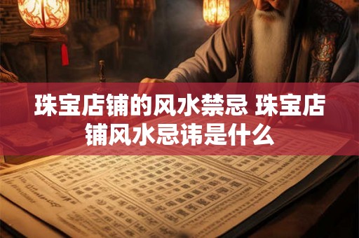 珠宝店铺的风水禁忌 珠宝店铺风水忌讳是什么