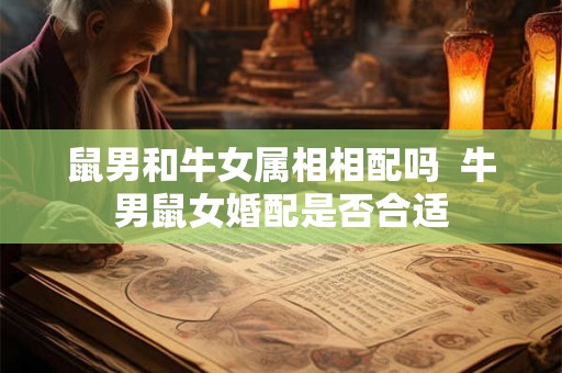 鼠男和牛女属相相配吗  牛男鼠女婚配是否合适