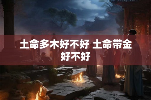 土命多木好不好 土命带金好不好
