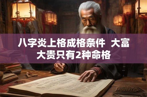 八字炎上格成格条件 大富大贵只有2种命格 八字炎上格成格条件 大富大贵只有2种命格