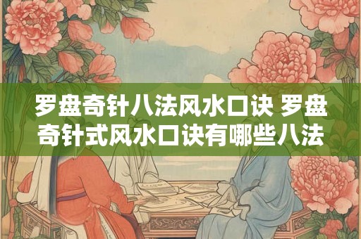 罗盘奇针八法风水口诀 罗盘奇针式风水口诀有哪些八法 罗盘奇针八法风水口诀 罗盘奇针式风水口诀有哪些八法