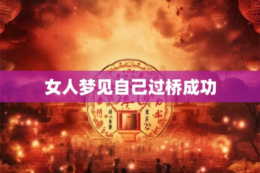 女人梦见自己过桥成功