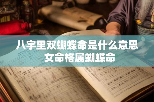 八字里双蝴蝶命是什么意思  女命格属蝴蝶命