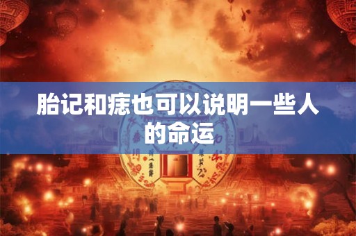 胎记和痣也可以说明一些人的命运 胎记和痣也可以说明一些人的命运