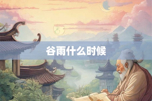 谷雨什么时候 谷雨什么时候
