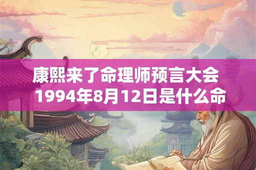 康熙来了命理师预言大会 1994年8月12日是什么命 康熙来了命理师预言大会 1994年8月12日是什么命