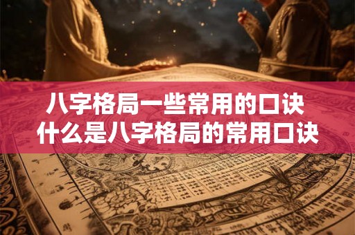 八字格局一些常用的口诀 什么是八字格局的常用口诀