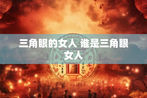 三角眼的女人 谁是三角眼女人