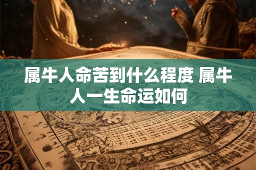 属牛人命苦到什么程度 属牛人一生命运如何