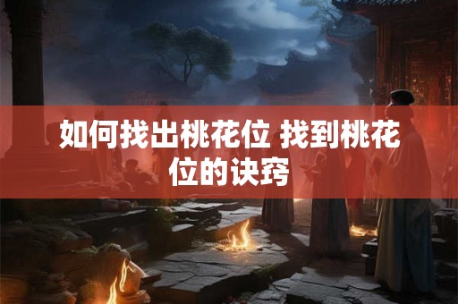 如何找出桃花位 找到桃花位的诀窍 如何找出桃花位 找到桃花位的诀窍