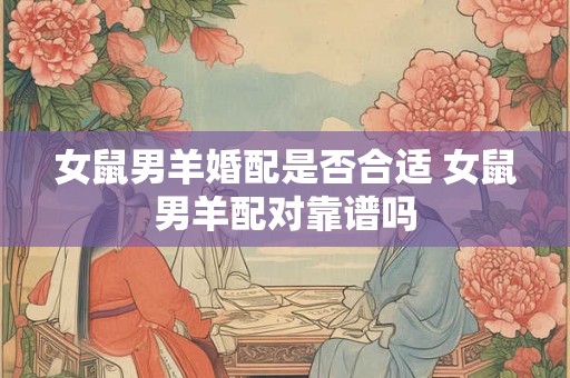 女鼠男羊婚配是否合适 女鼠男羊配对靠谱吗 女鼠男羊婚配是否合适 女鼠男羊配对靠谱吗